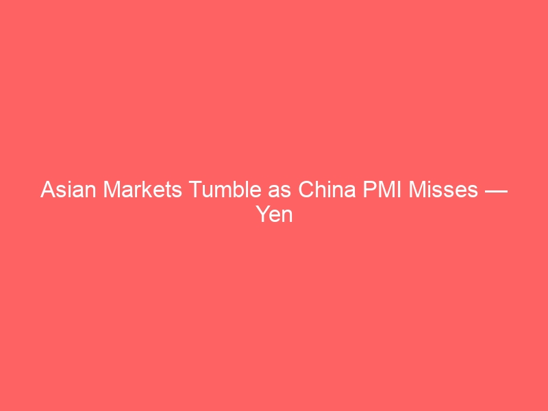 Asian Markets Tumble as China PMI Misses — Yen Surges on Safe-Haven Flows