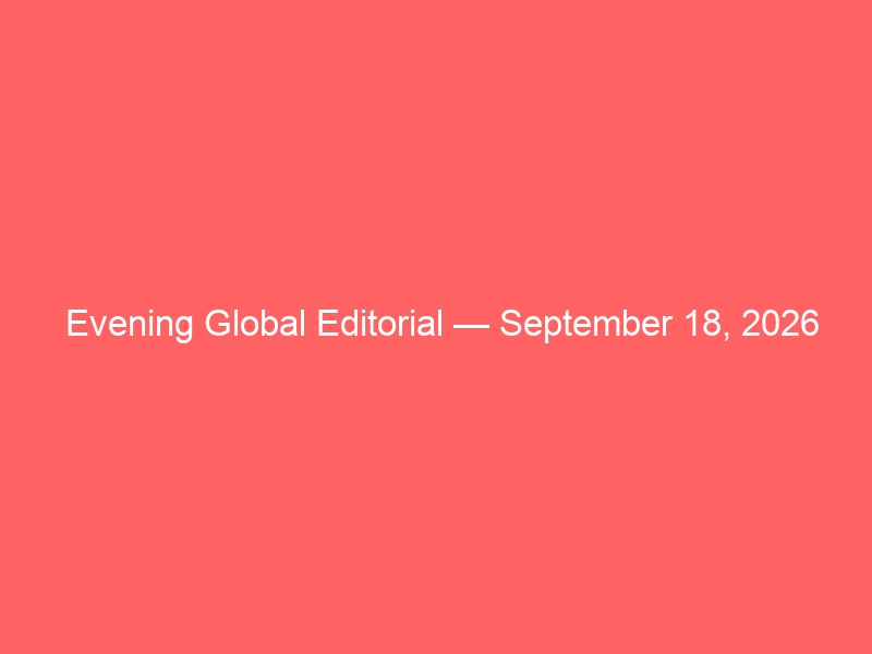 Evening Global Editorial — September 18, 2026