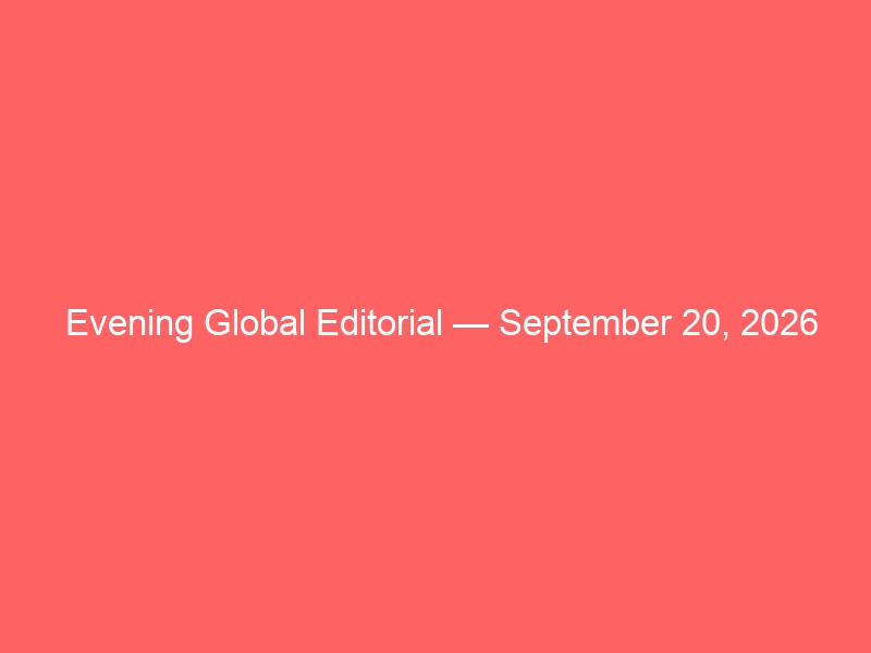 Evening Global Editorial — September 20, 2026