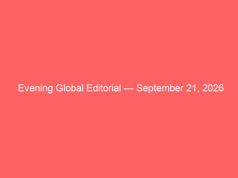 Evening Global Editorial — September 21, 2026