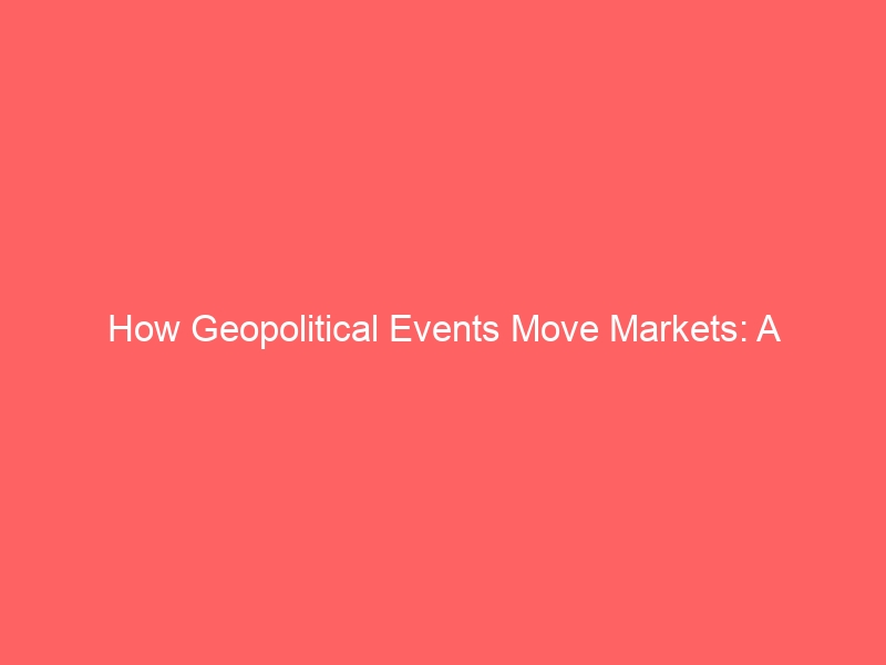 How Geopolitical Events Move Markets: A Comprehensive Trader’s Guide
