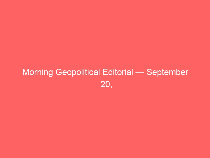 Morning Geopolitical Editorial — September 20, 2026