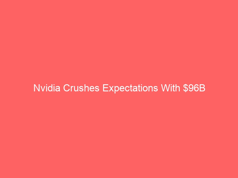 Nvidia Crushes Expectations With $96B Revenue—So Why Did the Stock Fall?