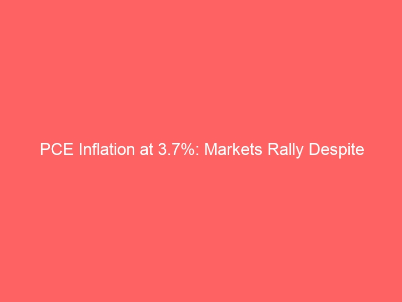 PCE Inflation at 3.7%: Markets Rally Despite Sticky Inflation Data