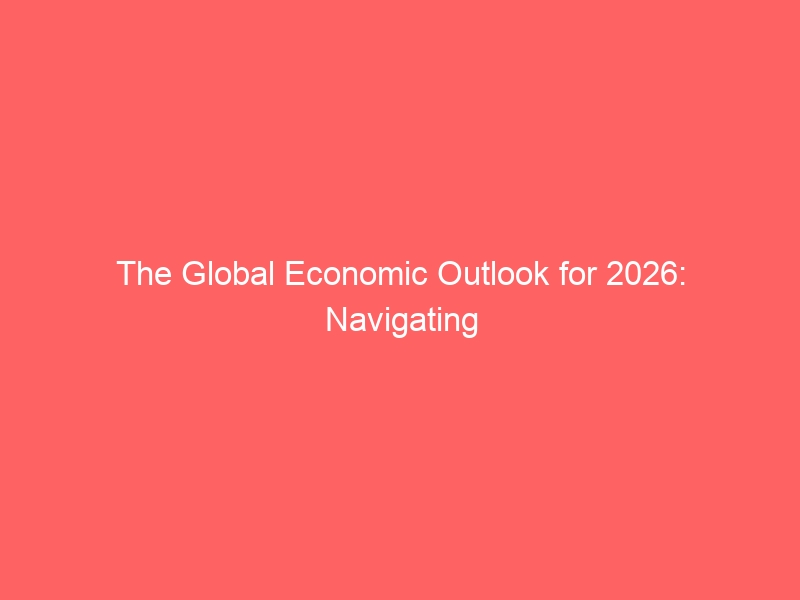 The Global Economic Outlook for 2026: Navigating War, Fragmentation, and an Uneven Recovery