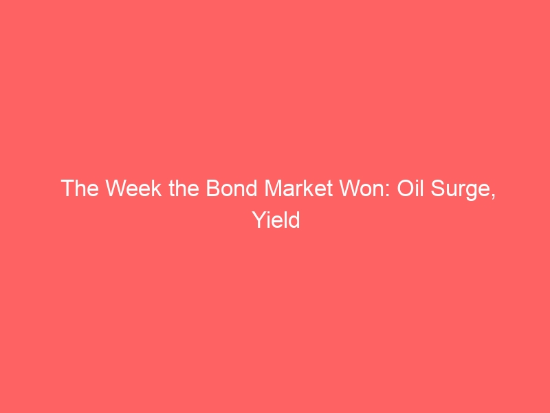 The Week the Bond Market Won: Oil Surge, Yield Rebounds, and Global Trade Strains