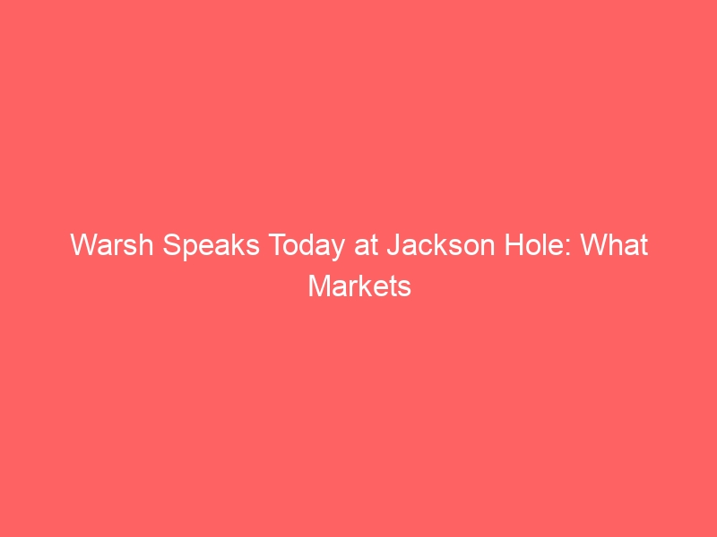 Warsh Speaks Today at Jackson Hole: What Markets Should Expect